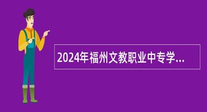 2024年福州文教职业中专学校招聘公告