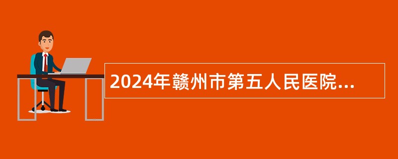 2024年赣州市第五人民医院劳务派遣招聘助理护士公告