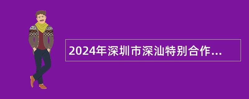 2024年深圳市深汕特别合作区招聘事务员及社会化工会工作者公告（90名）