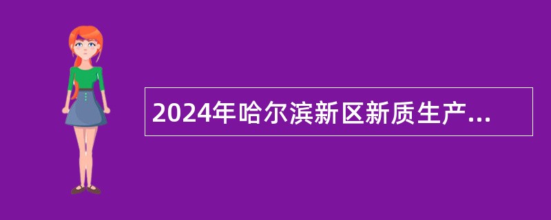 2024年哈尔滨新区新质生产力促进中心招聘事业单位工作人员公告（45名）