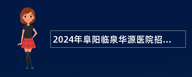 2024年阜阳临泉华源医院招聘公告