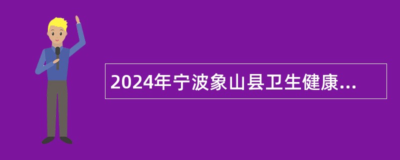 2024年宁波象山县卫生健康系统招聘编外人员公告（24名）