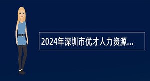 2024年深圳市优才人力资源有限公司（派遣至龙岗区机关事业单位）招聘编外聘用人员公告