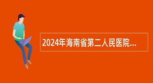 2024年海南省第二人民医院就业见习基地见习学员招录公告（47名）