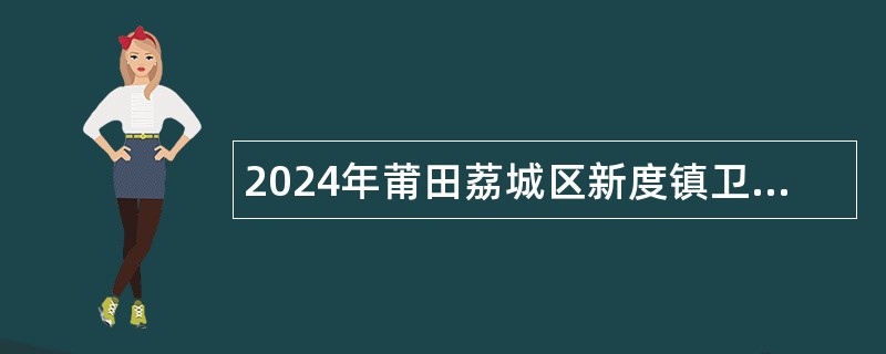 2024年莆田荔城区新度镇卫生院编外招聘公告