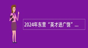 2024年东营“英才进广饶”事业单位引进人才服务企业招聘简章（14名）