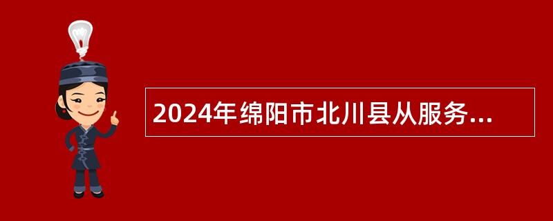 2024年绵阳市北川县从服务期满“三支一扶”项目人中招聘乡镇事业单位工作人员公告