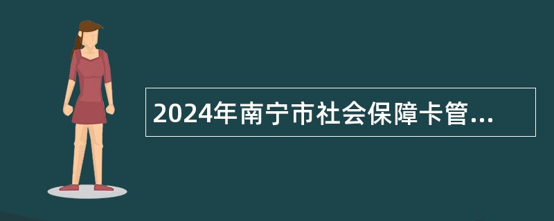 2024年南宁市社会保障卡管理办公室招聘工作人员公告