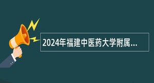 2024年福建中医药大学附属康复医院招聘公告