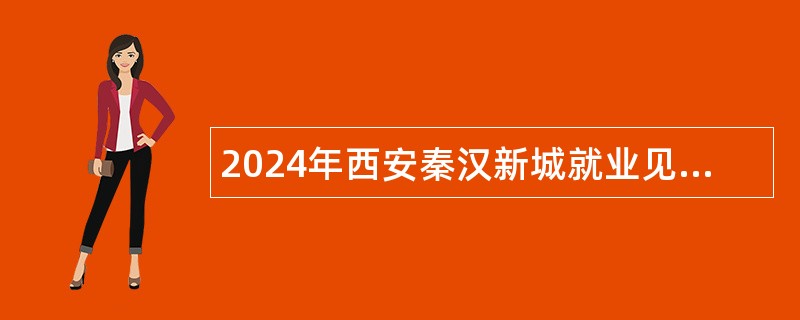 2024年西安秦汉新城就业见习人员招聘公告（38名）