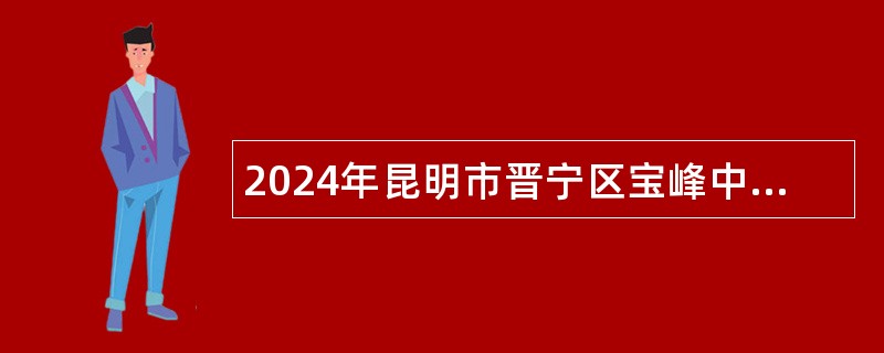 2024年昆明市晋宁区宝峰中心卫生院编外人员招聘公告（6名）