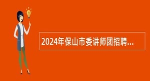 2024年保山市委讲师团招聘事业单位工作人员公告