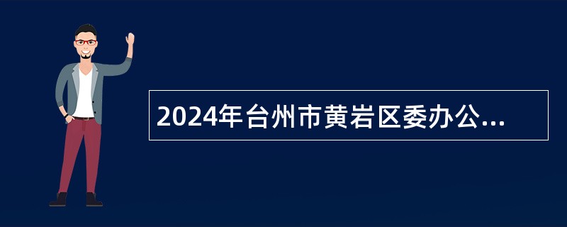 2024年台州市黄岩区委办公室下属事业单位选聘公告