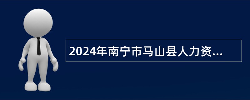 2024年南宁市马山县人力资源和社会保障局招聘外聘工作人员公告