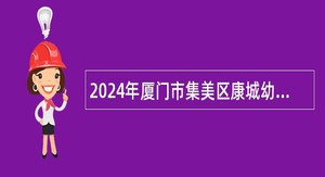 2024年厦门市集美区康城幼儿园非在编教职工招聘公告(12名)