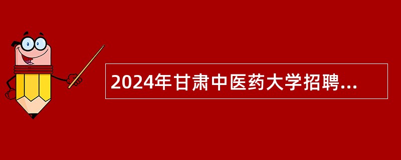 2024年甘肃中医药大学招聘博士研究生公告（第二期）