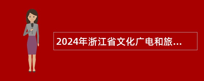 2024年浙江省文化广电和旅游厅部分直属事业单位招聘人员公告