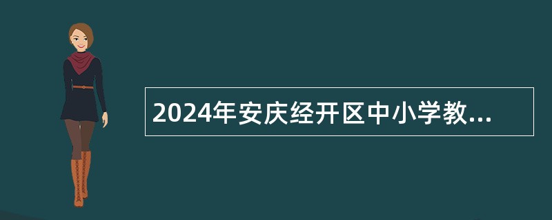 2024年安庆经开区中小学教师招聘公告（40名）