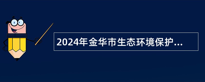 2024年金华市生态环境保护发展中心招聘编外工作人员简章