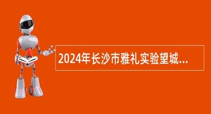 2024年长沙市雅礼实验望城学校教师招聘公告