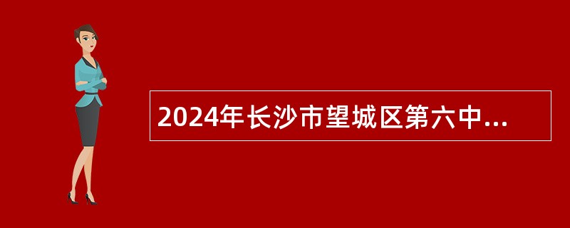 2024年长沙市望城区第六中学教师及教官招聘公告