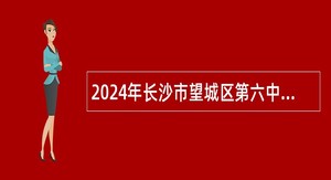 2024年长沙市望城区第六中学教师及教官招聘公告