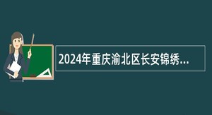 2024年重庆渝北区长安锦绣实验小学招聘公告