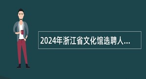 2024年浙江省文化馆选聘人员公告