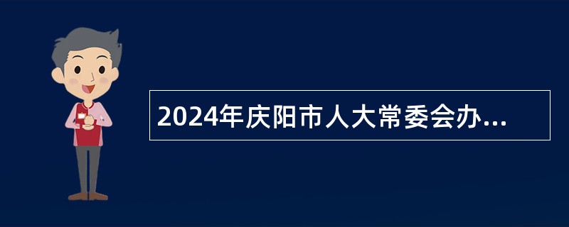 2024年庆阳市人大常委会办公室下属事业单位选调公告