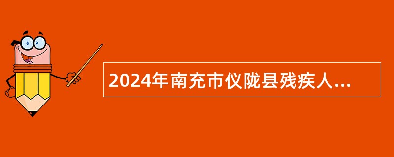 2024年南充市仪陇县残疾人综合服务中心考调工作人员公告