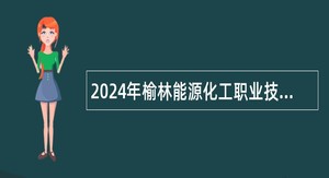 2024年榆林能源化工职业技术学校教师招聘公告