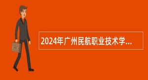 2024年广州民航职业技术学院招聘教职工公告