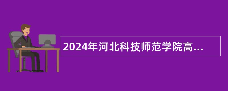 2024年河北科技师范学院高层次人才招聘公告