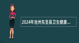 2024年池州东至县卫生健康系统部分事业单位招聘公告