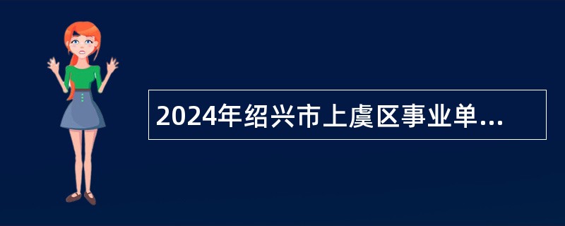 2024年绍兴市上虞区事业单位招聘考试公告(95名)