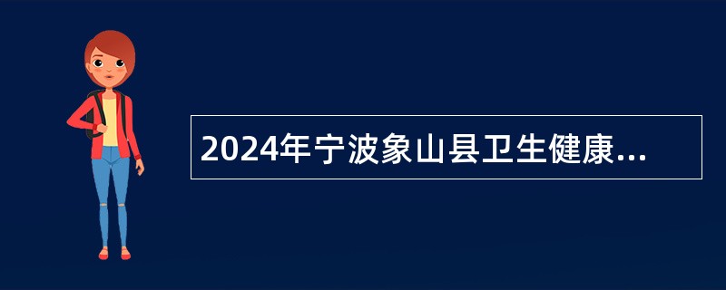 2024年宁波象山县卫生健康系统招聘编外人员公告（24名）