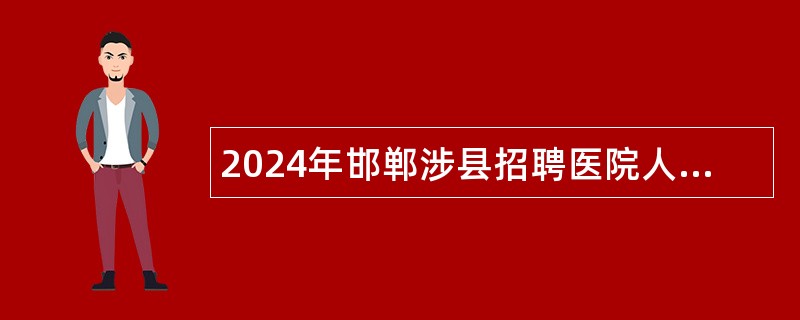 2024年邯郸涉县招聘医院人事代理人员公告（36名）