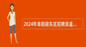 2024年阜阳颍东区招聘派遣制幼儿园教师、 保育员和保健员公告（660名）