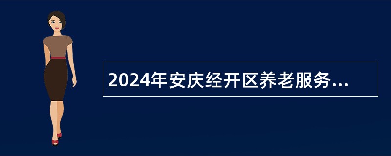 2024年安庆经开区养老服务中心招聘公告