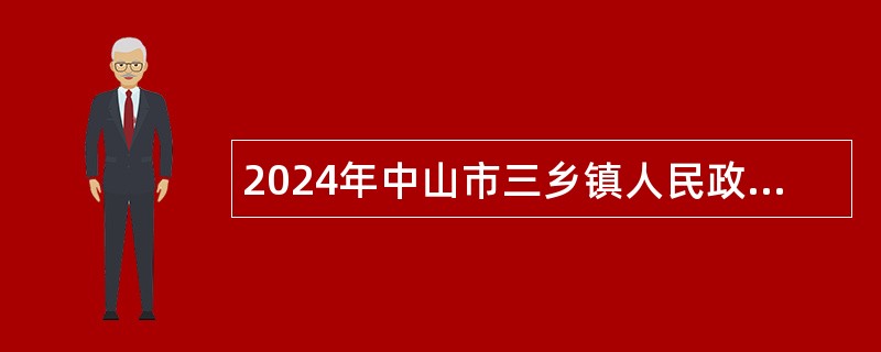 2024年中山市三乡镇人民政府招聘高级聘用人员公告