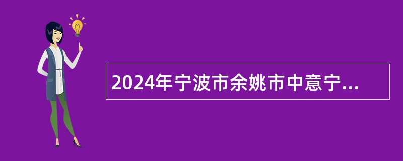 2024年宁波市余姚市中意宁波生态园招聘编外工作人员公告