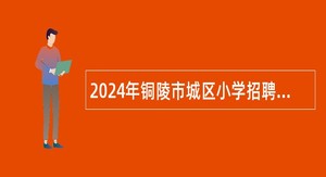 2024年铜陵市城区小学招聘教师公告（14名）