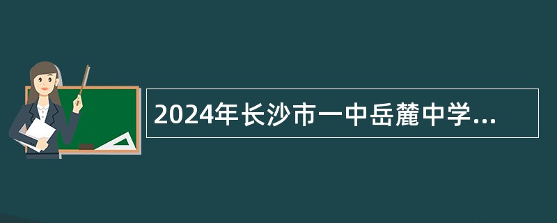 2024年长沙市一中岳麓中学历史编外合同制教师招聘简章