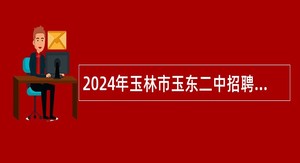 2024年玉林市玉东二中招聘教师公告