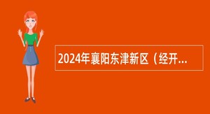 2024年襄阳东津新区（经开区）社会化招聘中小学（幼儿园）教师公告（200名）