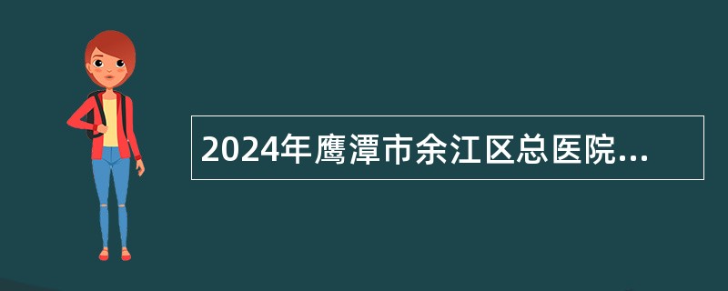 2024年鹰潭市余江区总医院—中医院院区医师招聘公告