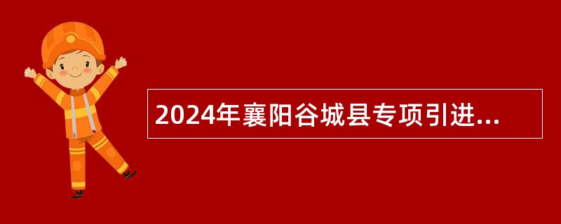 2024年襄阳谷城县专项引进高素质人才公告（20名）