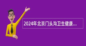 2024年北京门头沟卫生健康系统事业单位招聘卫生专业技术人员公告