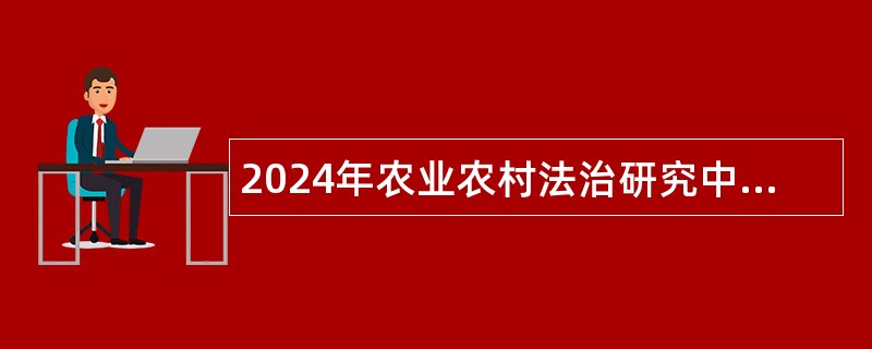 2024年农业农村法治研究中心招聘公告