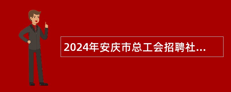 2024年安庆市总工会招聘社会化工会工作者公告